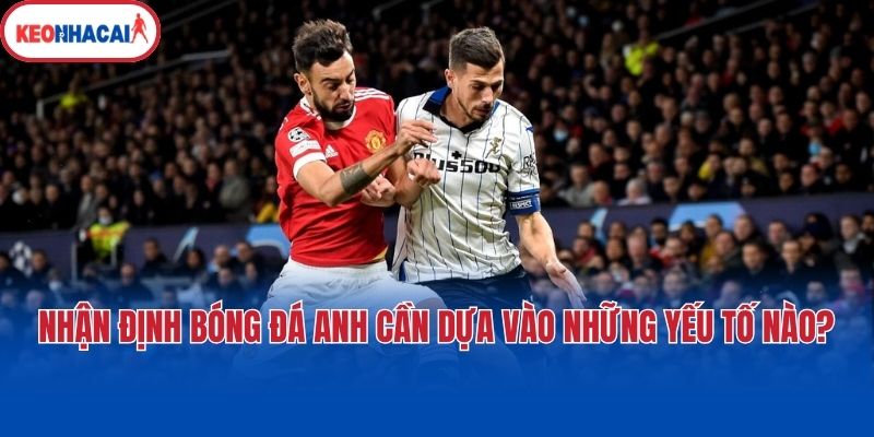 Nhận định bóng đá Anh cần dựa vào những yếu tố nào?